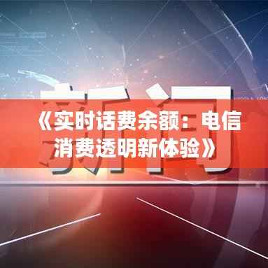 《实时话费余额：电信消费透明新体验》