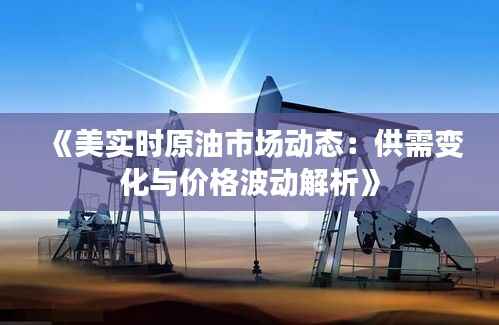《美实时原油市场动态：供需变化与价格波动解析》