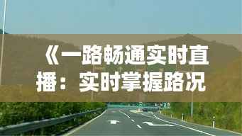 《一路畅通实时直播:实时掌握路况,畅行无忧》