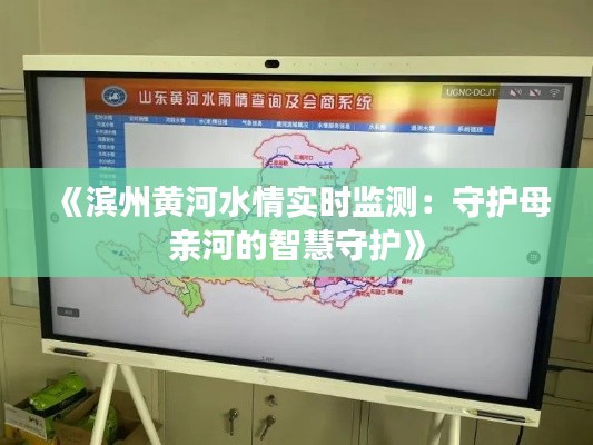 《滨州黄河水情实时监测:守护母亲河的智慧守护》