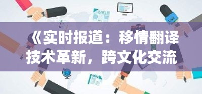 《实时报道：移情翻译技术革新，跨文化交流新篇章》