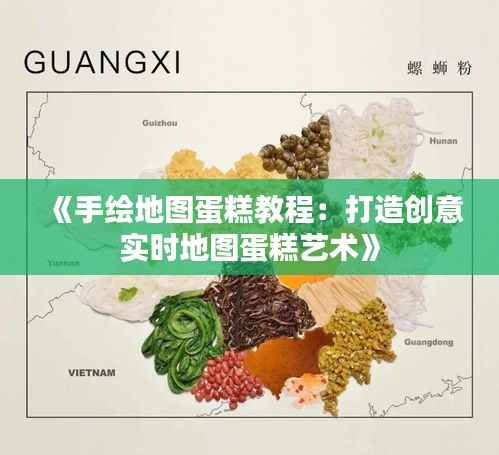 《手绘地图蛋糕教程：打造创意实时地图蛋糕艺术》