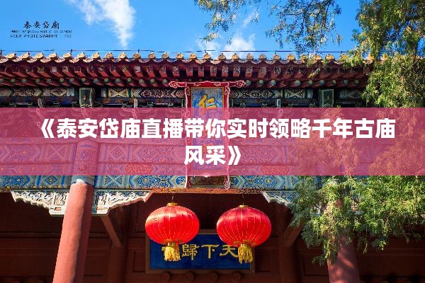 《泰安岱庙直播带你实时领略千年古庙风采》