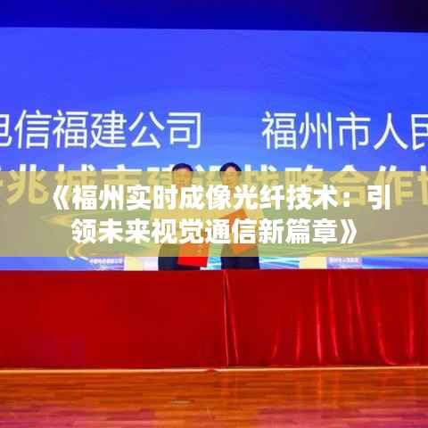 《福州实时成像光纤技术：引领未来视觉通信新篇章》