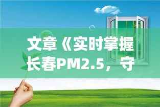 文章《实时掌握长春PM2.5，守护蓝天白云生活》