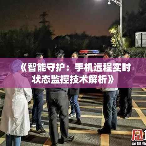 《智能守护：手机远程实时状态监控技术解析》