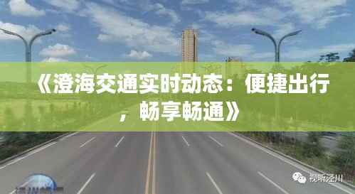 《澄海交通实时动态：便捷出行，畅享畅通》