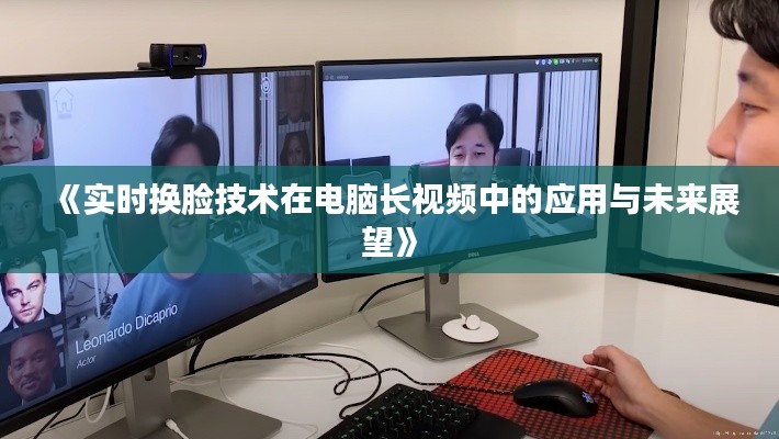 《实时换脸技术在电脑长视频中的应用与未来展望》