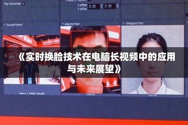 《实时换脸技术在电脑长视频中的应用与未来展望》