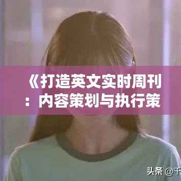 《打造英文实时周刊：内容策划与执行策略详解》