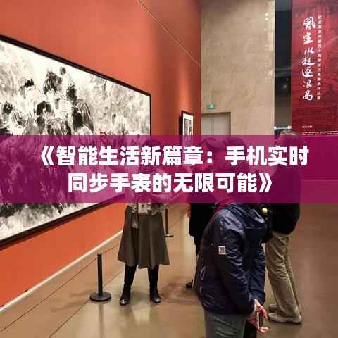 《智能生活新篇章：手机实时同步手表的无限可能》