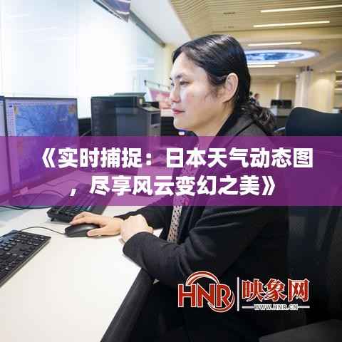 《实时捕捉：日本天气动态图，尽享风云变幻之美》