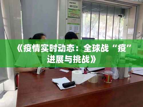 《疫情实时动态：全球战“疫”进展与挑战》