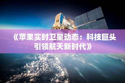 《苹果实时卫星动态：科技巨头引领航天新时代》