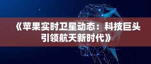 《苹果实时卫星动态:科技巨头引领航天新时代》