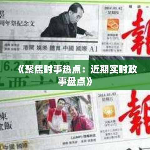 《聚焦时事热点：近期实时政事盘点》