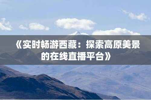 《实时畅游西藏：探索高原美景的在线直播平台》