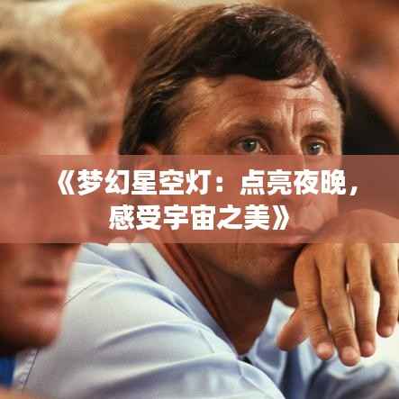 《梦幻星空灯：点亮夜晚，感受宇宙之美》