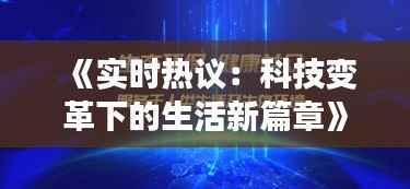 《实时热议:科技变革下的生活新篇章》