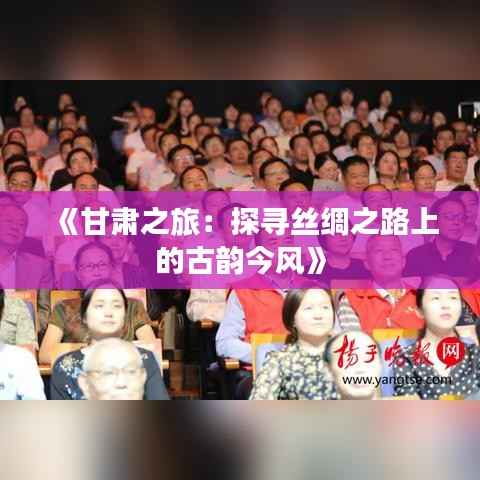 《甘肃之旅：探寻丝绸之路上的古韵今风》