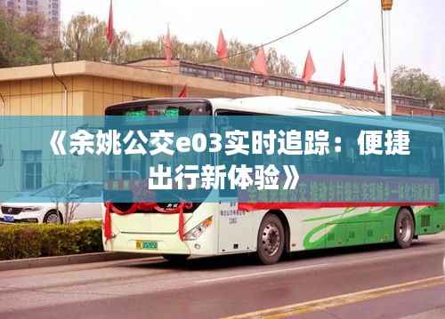《余姚公交e03实时追踪：便捷出行新体验》