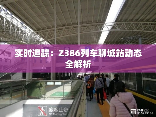 实时追踪:Z386列车聊城站动态全解析