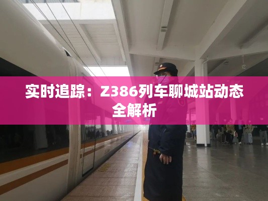 实时追踪:Z386列车聊城站动态全解析