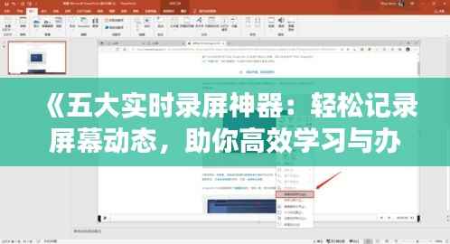 《五大实时录屏神器：轻松记录屏幕动态，助你高效学习与办公》