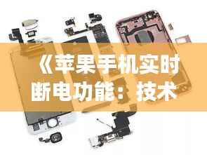 《苹果手机实时断电功能：技术革新还是安全隐患？》