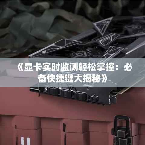 《显卡实时监测轻松掌控：必备快捷键大揭秘》