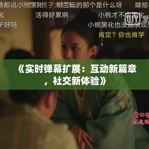 《实时弹幕扩展:互动新篇章,社交新体验》