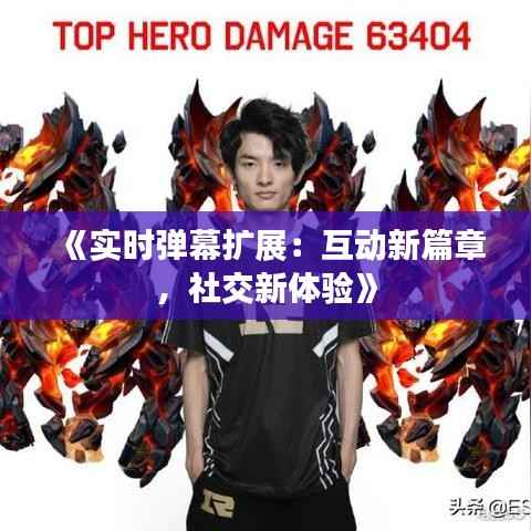 《实时弹幕扩展:互动新篇章,社交新体验》