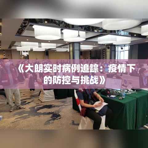 《大朗实时病例追踪：疫情下的防控与挑战》