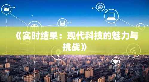 《实时结果：现代科技的魅力与挑战》