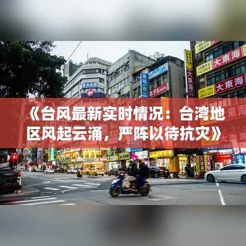 《台风最新实时情况：台湾地区风起云涌，严阵以待抗灾》