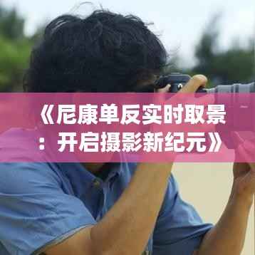 《尼康单反实时取景:开启摄影新纪元》