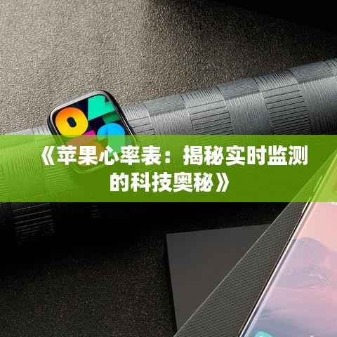 《苹果心率表:揭秘实时监测的科技奥秘》