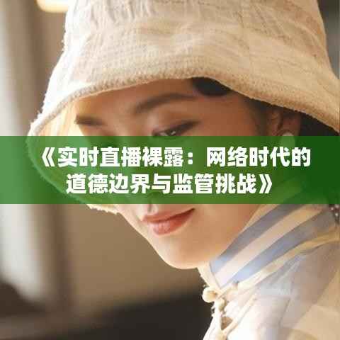 《实时直播裸露：网络时代的道德边界与监管挑战》
