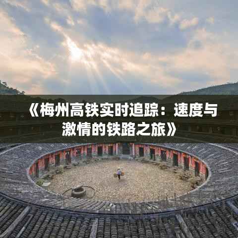 《梅州高铁实时追踪：速度与激情的铁路之旅》
