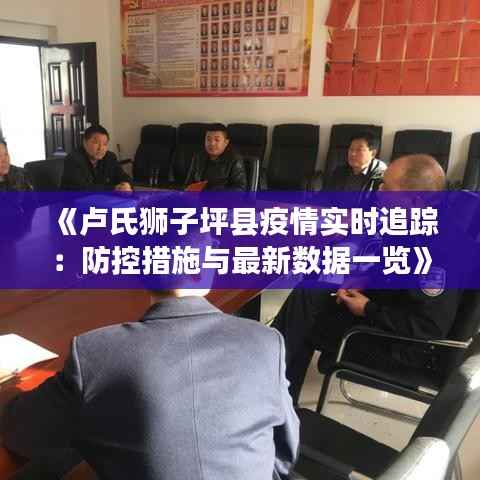 《卢氏狮子坪县疫情实时追踪：防控措施与最新数据一览》