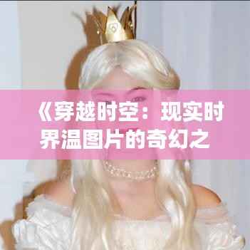 《穿越时空：现实时界温图片的奇幻之旅》