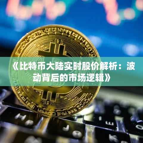 《比特币大陆实时股价解析：波动背后的市场逻辑》