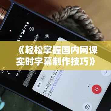 《轻松掌握国内网课实时字幕制作技巧》