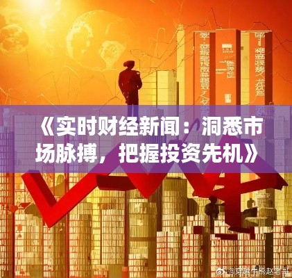 《实时财经新闻:洞悉市场脉搏,把握投资先机》