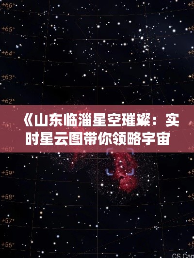 《山东临淄星空璀璨：实时星云图带你领略宇宙奥秘》