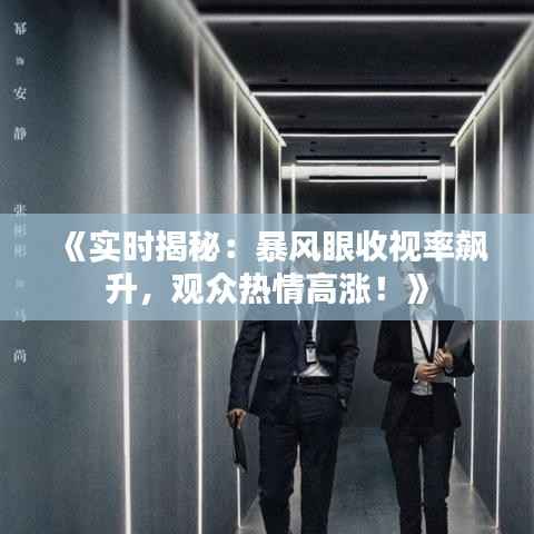 《实时揭秘：暴风眼收视率飙升，观众热情高涨！》