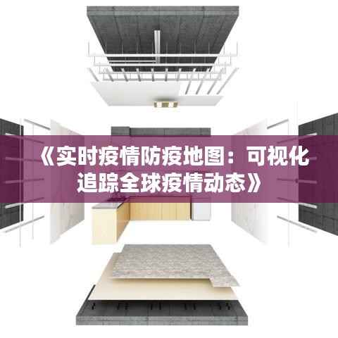 《实时疫情防疫地图:可视化追踪全球疫情动态》