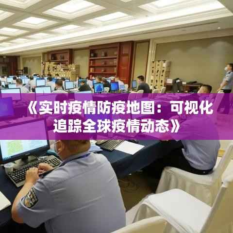 《实时疫情防疫地图：可视化追踪全球疫情动态》