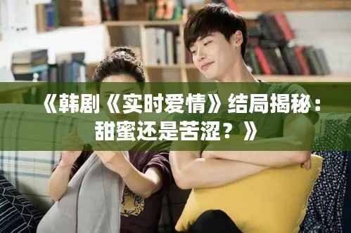 《韩剧《实时爱情》结局揭秘：甜蜜还是苦涩？》