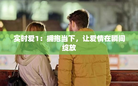 实时爱1：拥抱当下，让爱情在瞬间绽放